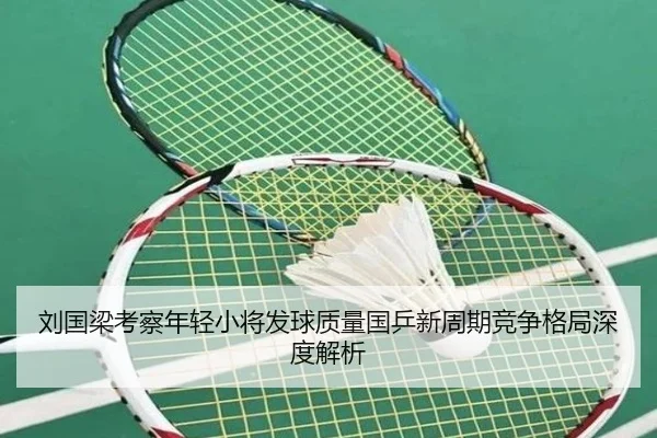 刘国梁考察年轻小将发球质量国乒新周期竞争格局深度解析 - XINGKONGSPORTS