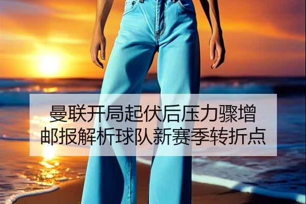 曼联开局起伏后压力骤增 邮报解析球队新赛季转折点 - XINGKONGSPORTS
